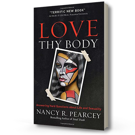 Love Thy Body | Nancy Pearcey